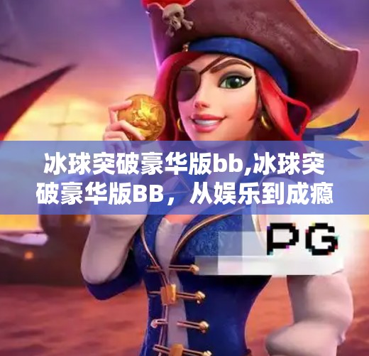 冰球突破豪华版bb,冰球突破豪华版BB，从娱乐到成瘾，我们该如何理性看待这类电子赌博？