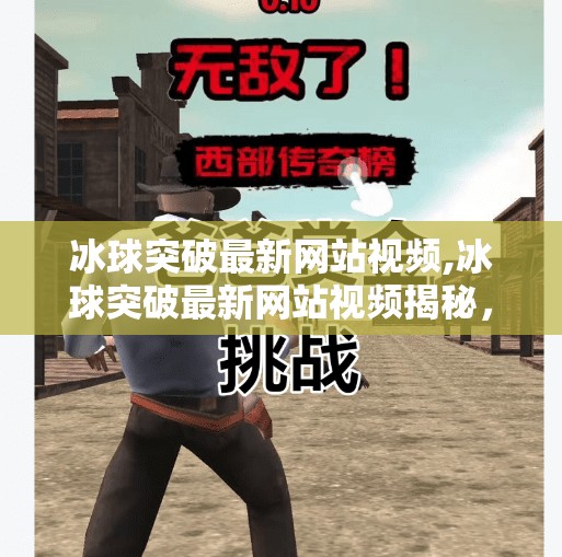 冰球突破最新网站视频,冰球突破最新网站视频揭秘，是娱乐还是陷阱？