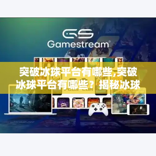 突破冰球平台有哪些,突破冰球平台有哪些？揭秘冰球运动的新大陆与未来趋势
