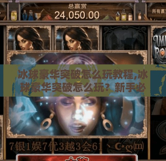 冰球豪华突破怎么玩教程,冰球豪华突破怎么玩？新手必看！手把手教你成为球场上的闪电侠