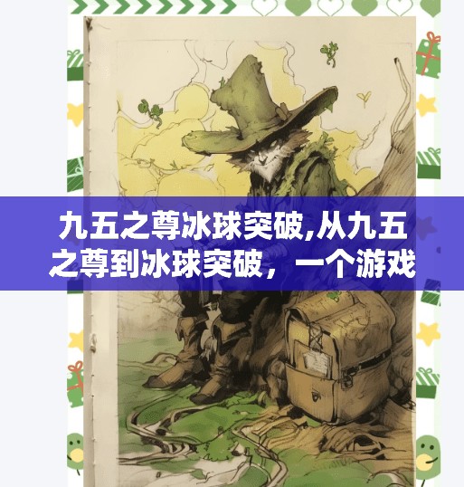 九五之尊冰球突破,从九五之尊到冰球突破，一个游戏符号的裂变与大众文化的共鸣