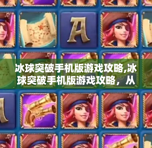 冰球突破手机版游戏攻略,冰球突破手机版游戏攻略，从新手到高手的进阶之路，轻松赢取高分！