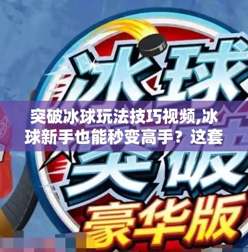 突破冰球玩法技巧视频,冰球新手也能秒变高手？这套突破技巧视频让你从菜鸟到球场焦点！