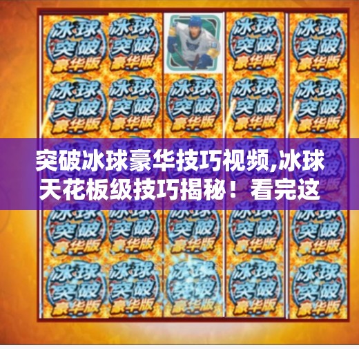 突破冰球豪华技巧视频,冰球天花板级技巧揭秘！看完这个视频，你也能从菜鸟变高手！