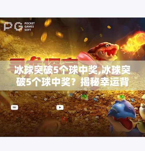 冰球突破5个球中奖,冰球突破5个球中奖？揭秘幸运背后的真相与陷阱！
