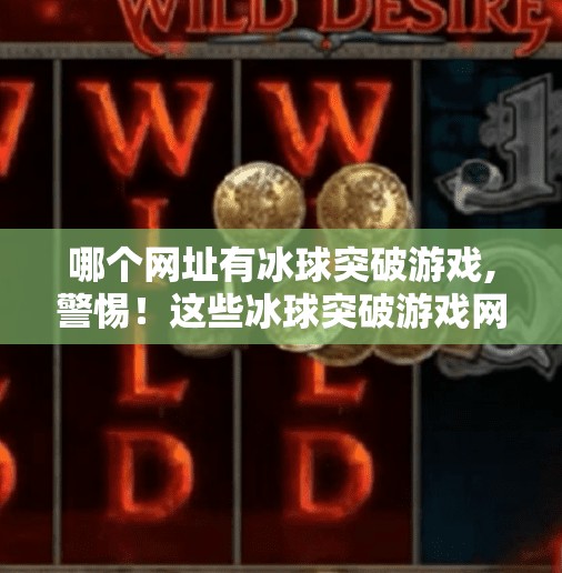 哪个网址有冰球突破游戏,警惕！这些冰球突破游戏网站背后藏着什么陷阱？