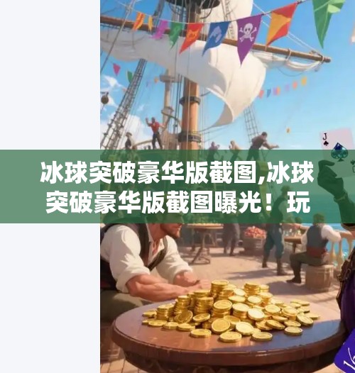 冰球突破豪华版截图,冰球突破豪华版截图曝光！玩家热议，这画质和玩法，简直颠覆认知！