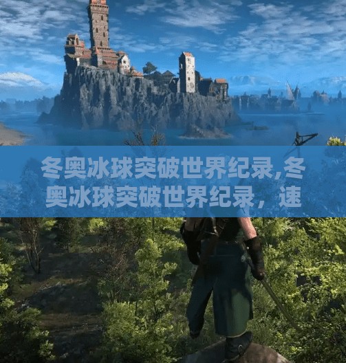 冬奥冰球突破世界纪录,冬奥冰球突破世界纪录，速度与激情的极限碰撞，中国力量闪耀赛场！