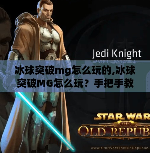 冰球突破mg怎么玩的,冰球突破MG怎么玩？手把手教你从零开始上手这款热门游戏！