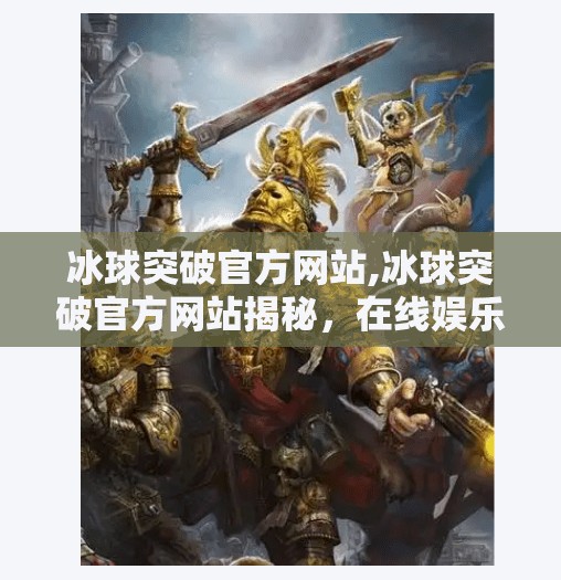 冰球突破官方网站,冰球突破官方网站揭秘，在线娱乐的新大陆还是陷阱？