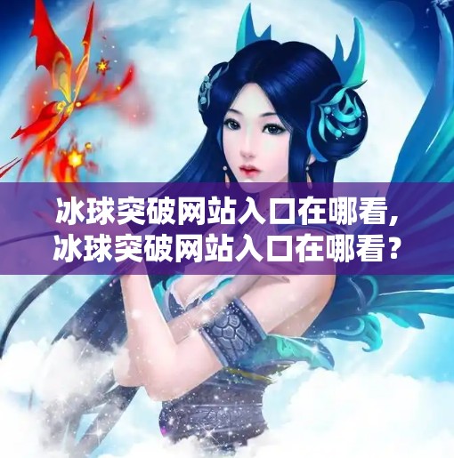 冰球突破网站入口在哪看,冰球突破网站入口在哪看？揭秘背后的风险与合法替代方案