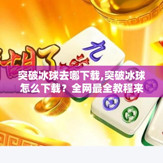 突破冰球去哪下载,突破冰球怎么下载？全网最全教程来了！新手必看！