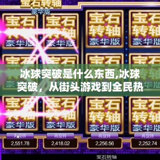 冰球突破是什么东西,冰球突破，从街头游戏到全民热梗，这背后藏着怎样的社交密码？
