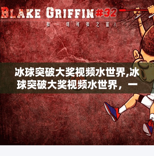 冰球突破大奖视频水世界,冰球突破大奖视频水世界，一场热血与欢乐交织的全民狂欢