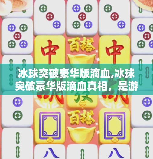 冰球突破豪华版滴血,冰球突破豪华版滴血真相，是游戏升级还是陷阱？揭秘背后的心理操控术！