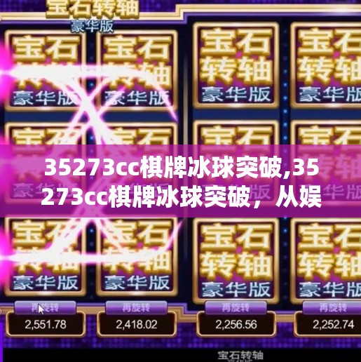 35273cc棋牌冰球突破,35273cc棋牌冰球突破，从娱乐到沉迷，我们该如何理性看待这类游戏？