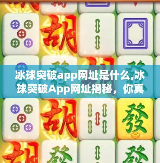 冰球突破app网址是什么,冰球突破App网址揭秘，你真的了解这个热门游戏平台吗？