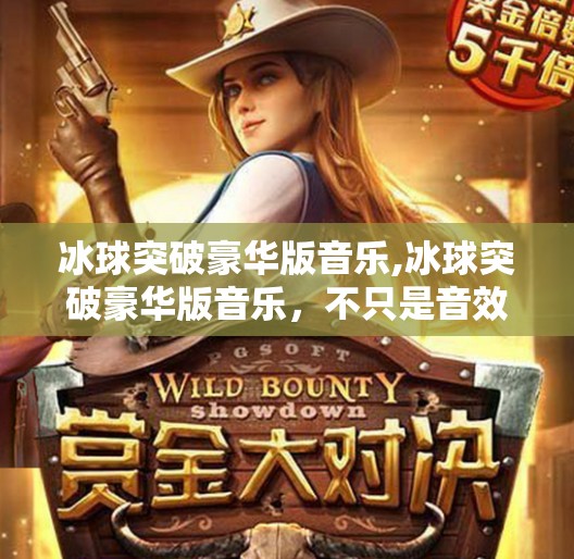 冰球突破豪华版音乐,冰球突破豪华版音乐，不只是音效，更是游戏灵魂的引擎！