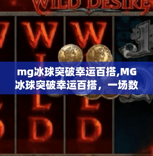 mg冰球突破幸运百搭,MG冰球突破幸运百搭，一场数字游戏背后的幸运真相