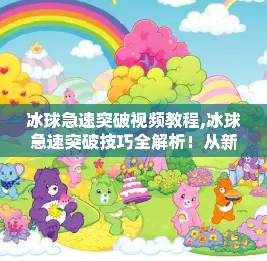 冰球急速突破视频教程,冰球急速突破技巧全解析！从新手到高手的进阶之路