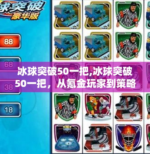 冰球突破50一把,冰球突破50一把，从氪金玩家到策略大师的觉醒之路