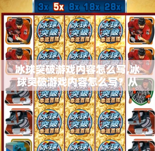 冰球突破游戏内容怎么写,冰球突破游戏内容怎么写？从玩法设计到用户留存，一篇教你打造爆款游戏的全流程指南！