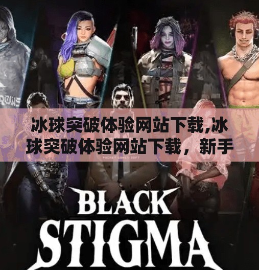 冰球突破体验网站下载,冰球突破体验网站下载，新手入门指南与避坑攻略