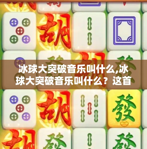 冰球大突破音乐叫什么,冰球大突破音乐叫什么？这首神曲背后竟藏着一个体育与艺术的奇迹！