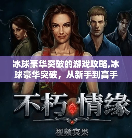 冰球豪华突破的游戏攻略,冰球豪华突破，从新手到高手的进阶之路，掌握这5大核心技巧就能赢！