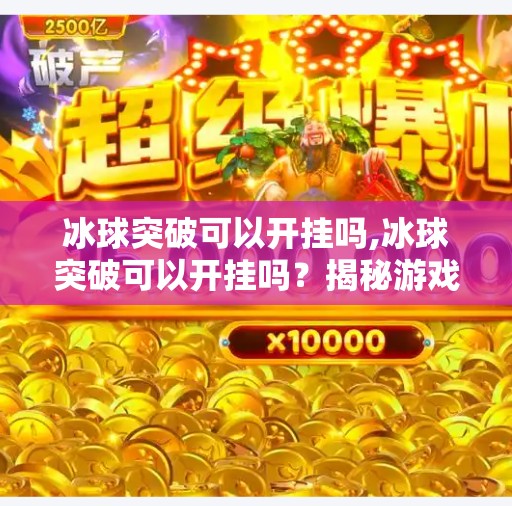 冰球突破可以开挂吗,冰球突破可以开挂吗？揭秘游戏公平性的底线与玩家心理博弈