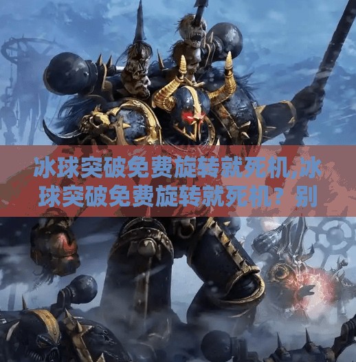 冰球突破免费旋转就死机,冰球突破免费旋转就死机？别慌！教你三招轻松解决，玩得更爽不卡顿！