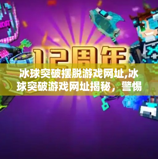 冰球突破摆脱游戏网址,冰球突破游戏网址揭秘，警惕合法陷阱，守护你的数字钱包！