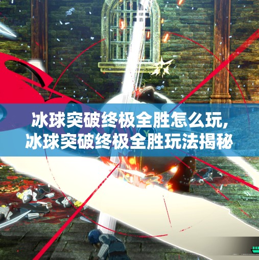 冰球突破终极全胜怎么玩,冰球突破终极全胜玩法揭秘，从入门到精通的实战攻略