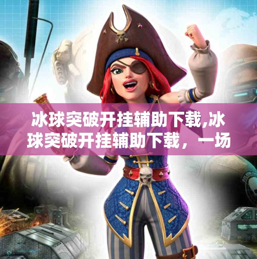 冰球突破开挂辅助下载,冰球突破开挂辅助下载，一场看似轻松的游戏陷阱，正在悄悄吞噬你的理智与金钱！