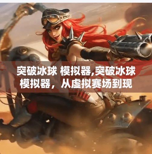 突破冰球 模拟器,突破冰球模拟器,从虚拟赛场到现实梦想的跃迁之路