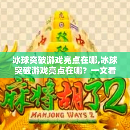 冰球突破游戏亮点在哪,冰球突破游戏亮点在哪？一文看懂这款经典街机玩法的吸引力所在！