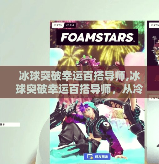 冰球突破幸运百搭导师,冰球突破幸运百搭导师，从冷门游戏到流量密码的逆袭之路
