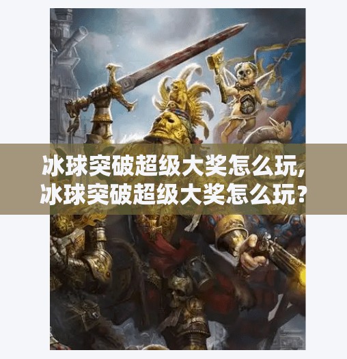 冰球突破超级大奖怎么玩,冰球突破超级大奖怎么玩？新手必看的玩法攻略与避坑指南！