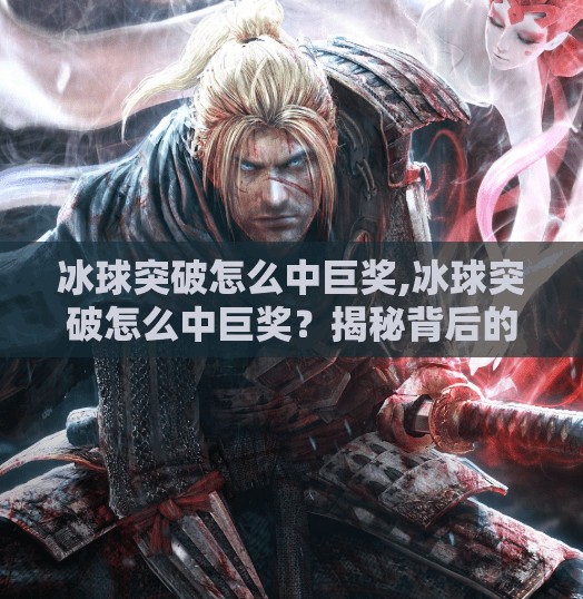 冰球突破怎么中巨奖,冰球突破怎么中巨奖？揭秘背后的概率真相与理性玩法指南