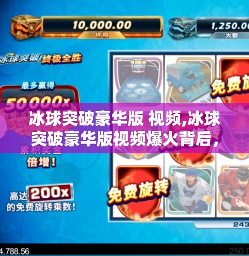 冰球突破豪华版 视频,冰球突破豪华版视频爆火背后，一场关于成瘾性娱乐的全民围观