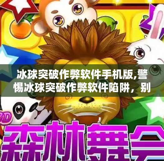 冰球突破作弊软件手机版,警惕冰球突破作弊软件陷阱，别让贪念毁掉你的手机和人生！