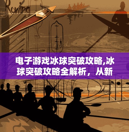 电子游戏冰球突破攻略,冰球突破攻略全解析,从新手到高手的进阶之路