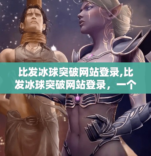 比发冰球突破网站登录,比发冰球突破网站登录,一个普通人如何在数字时代破圈?