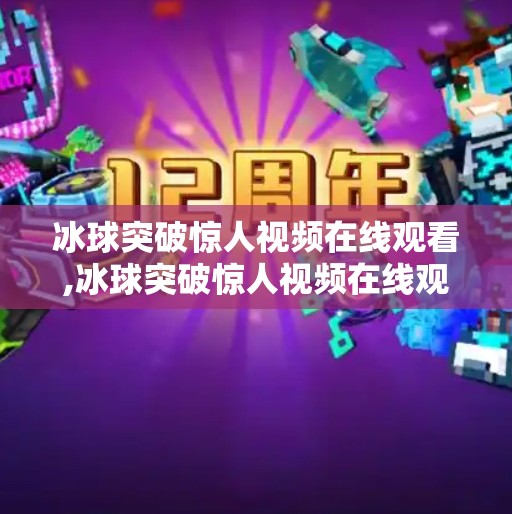 冰球突破惊人视频在线观看,冰球突破惊人视频在线观看,一场速度与激情的视觉盛宴,你敢点开吗?