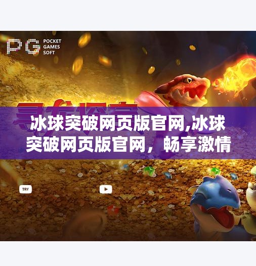 冰球突破网页版官网,冰球突破网页版官网，畅享激情竞技，开启你的体育娱乐新体验！