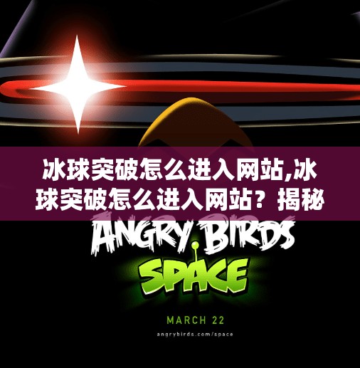 冰球突破怎么进入网站,冰球突破怎么进入网站?揭秘合法渠道与避坑指南!