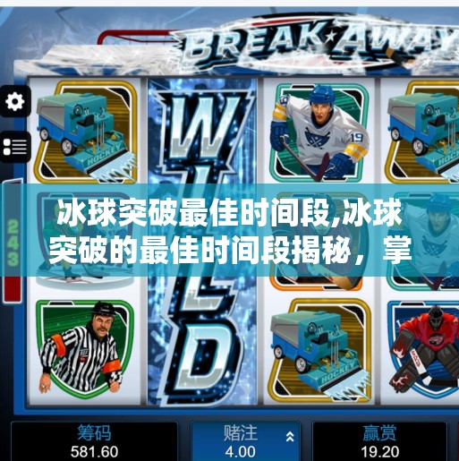 冰球突破最佳时间段,冰球突破的最佳时间段揭秘，掌握黄金窗口，提升胜率的关键策略！