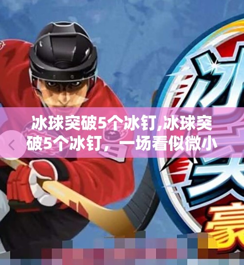 冰球突破5个冰钉,冰球突破5个冰钉,一场看似微小却震撼人心的体育奇迹