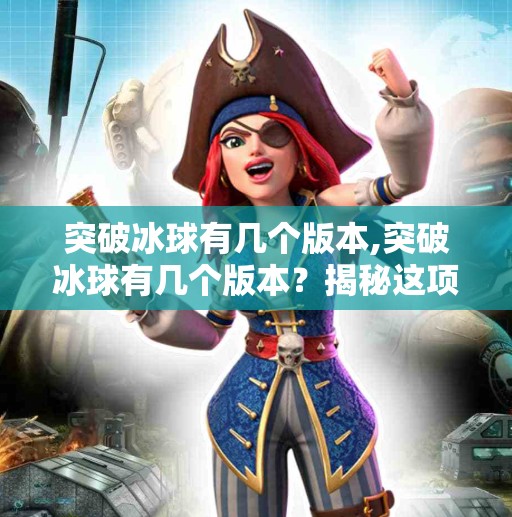 突破冰球有几个版本,突破冰球有几个版本？揭秘这项冰上运动中的技术革命！