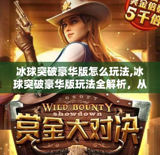 冰球突破豪华版怎么玩法,冰球突破豪华版玩法全解析,从入门到高手的进阶指南!